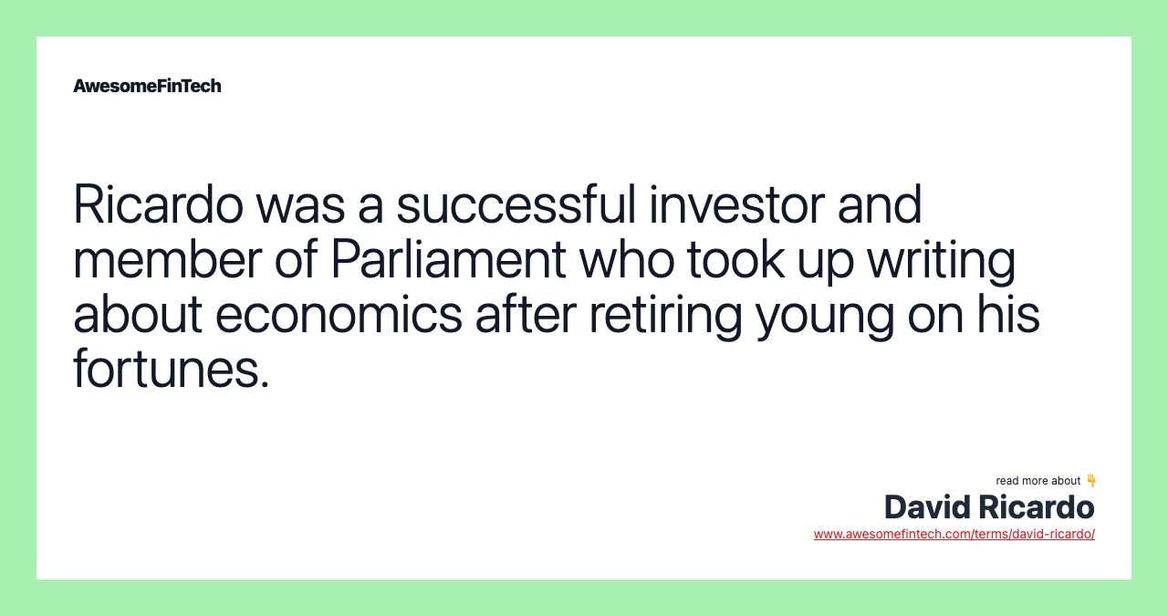 Ricardo was a successful investor and member of Parliament who took up writing about economics after retiring young on his fortunes.