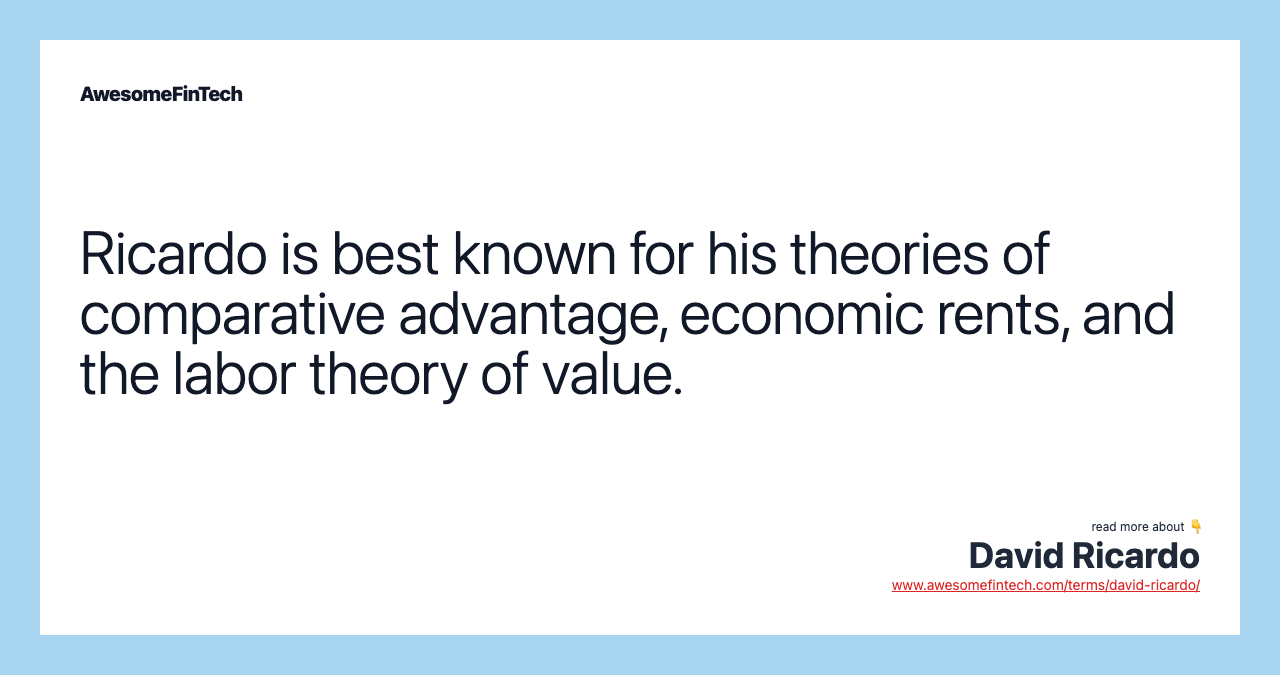 Ricardo is best known for his theories of comparative advantage, economic rents, and the labor theory of value.