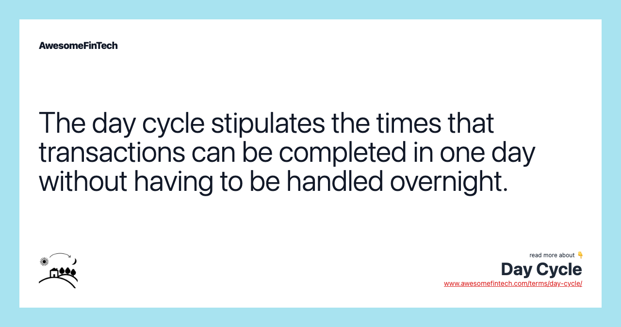 The day cycle stipulates the times that transactions can be completed in one day without having to be handled overnight.