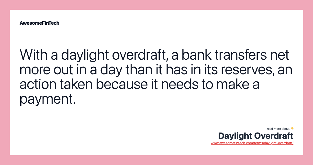With a daylight overdraft, a bank transfers net more out in a day than it has in its reserves, an action taken because it needs to make a payment.