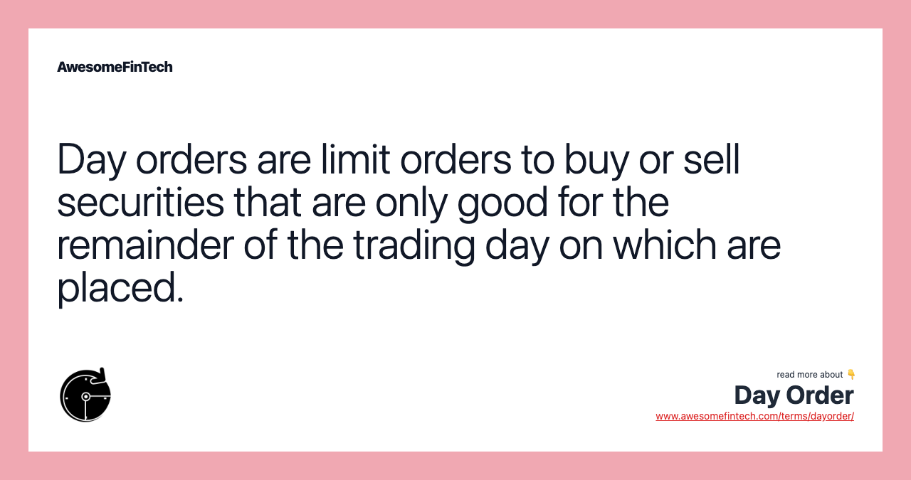 Day orders are limit orders to buy or sell securities that are only good for the remainder of the trading day on which are placed.