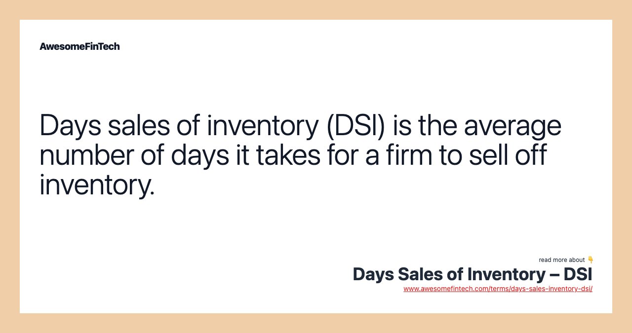 Days sales of inventory (DSI) is the average number of days it takes for a firm to sell off inventory.