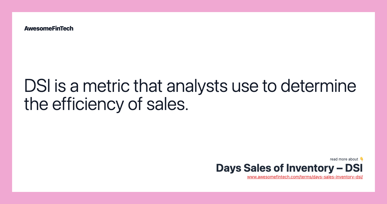 DSI is a metric that analysts use to determine the efficiency of sales.