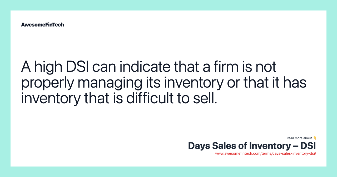 A high DSI can indicate that a firm is not properly managing its inventory or that it has inventory that is difficult to sell.