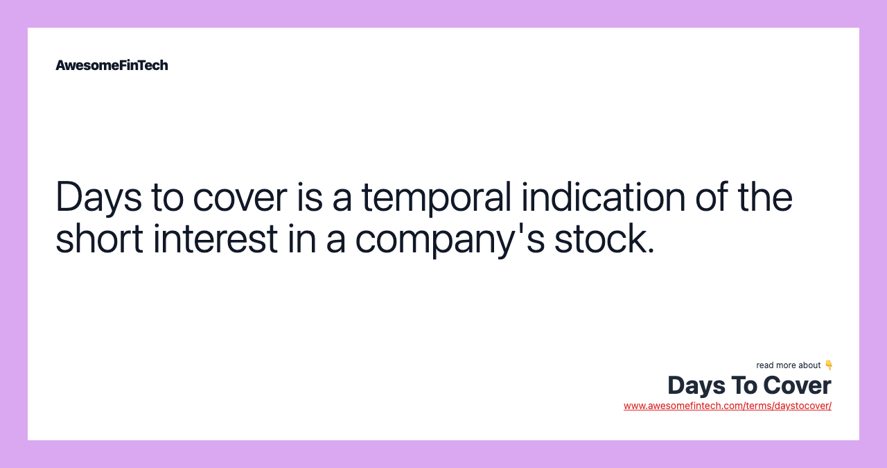 Days to cover is a temporal indication of the short interest in a company's stock.