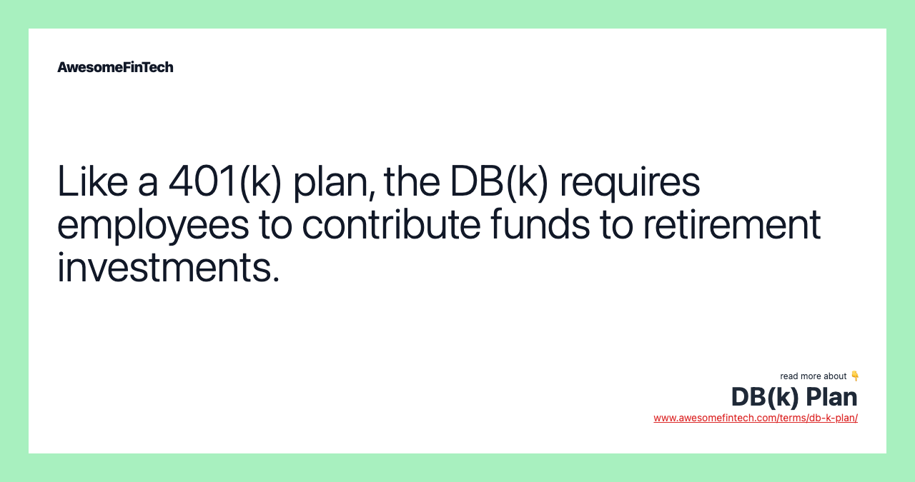 Like a 401(k) plan, the DB(k) requires employees to contribute funds to retirement investments.