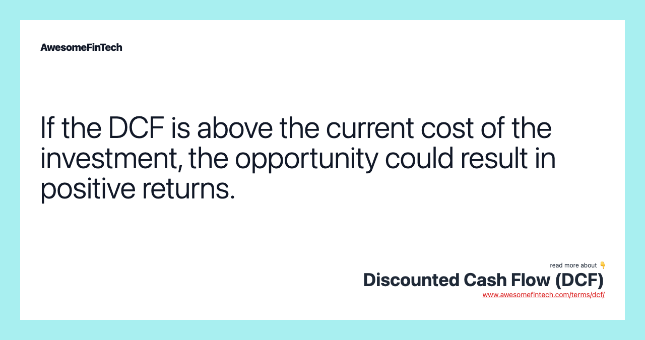 If the DCF is above the current cost of the investment, the opportunity could result in positive returns.
