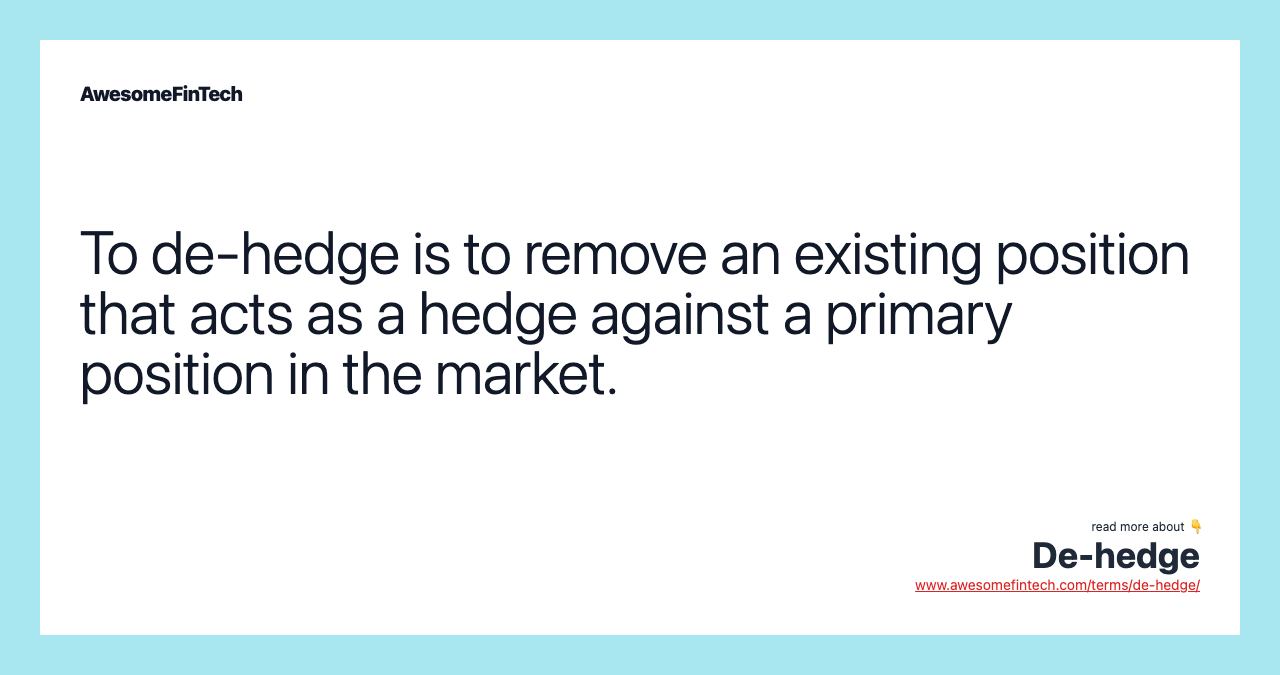 To de-hedge is to remove an existing position that acts as a hedge against a primary position in the market.