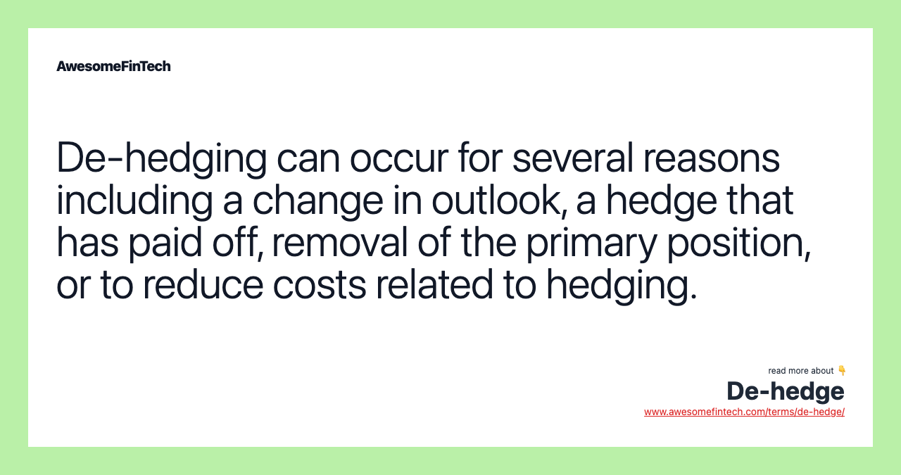 De-hedging can occur for several reasons including a change in outlook, a hedge that has paid off, removal of the primary position, or to reduce costs related to hedging.