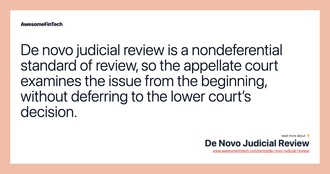 De novo judicial review is a nondeferential standard of review, so the appellate court examines the issue from the beginning, without deferring to the lower court’s decision.