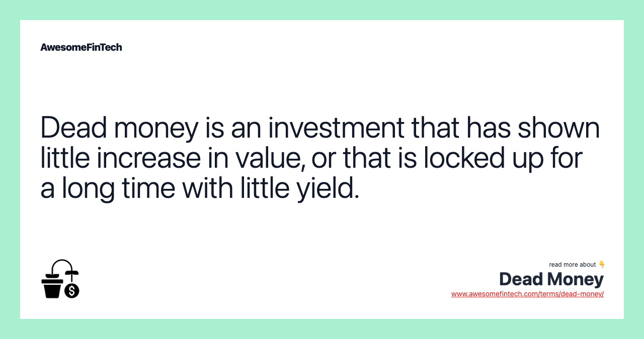 Dead money is an investment that has shown little increase in value, or that is locked up for a long time with little yield.