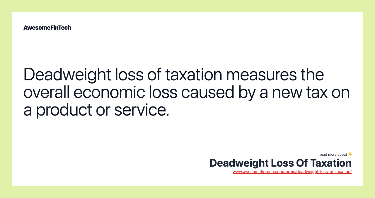 Deadweight loss of taxation measures the overall economic loss caused by a new tax on a product or service.