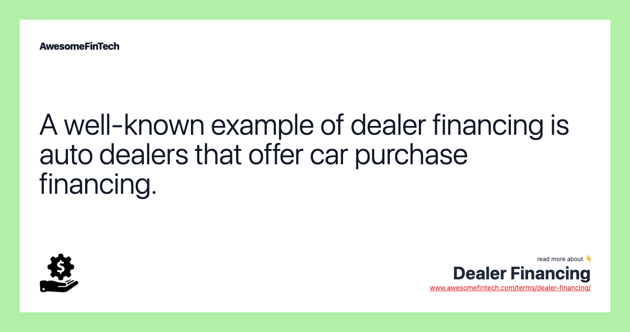 A well-known example of dealer financing is auto dealers that offer car purchase financing.