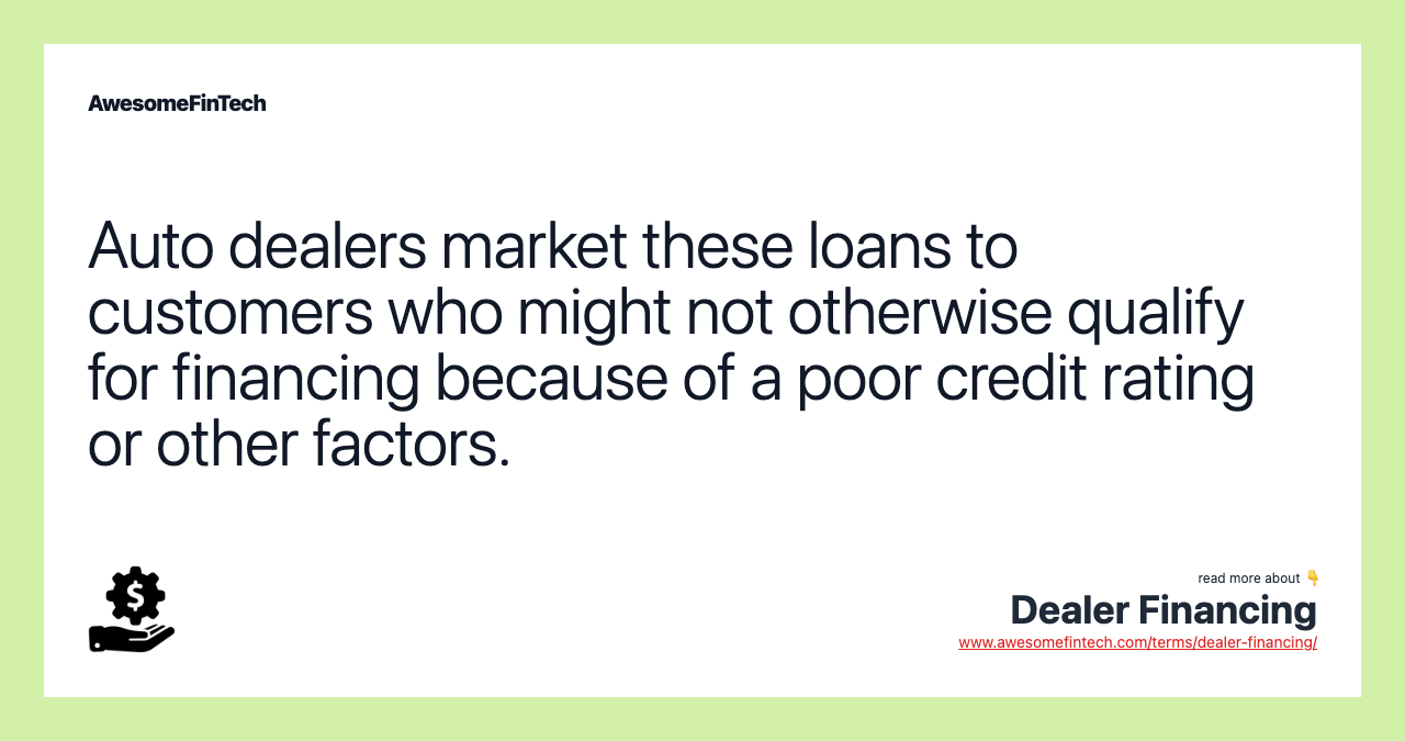 Auto dealers market these loans to customers who might not otherwise qualify for financing because of a poor credit rating or other factors.