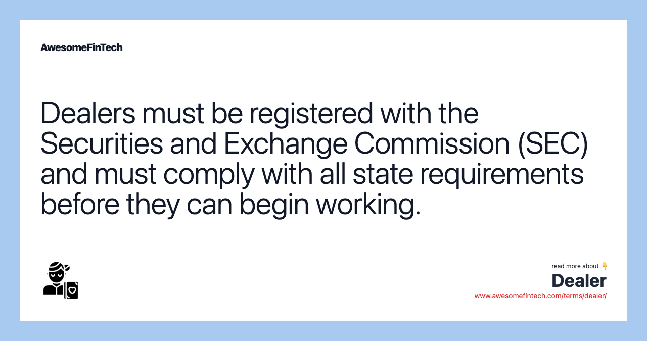 Dealers must be registered with the Securities and Exchange Commission (SEC) and must comply with all state requirements before they can begin working.