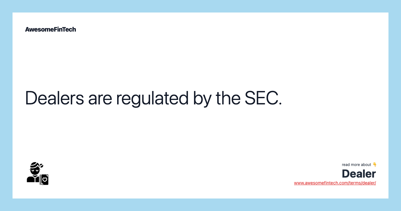Dealers are regulated by the SEC.
