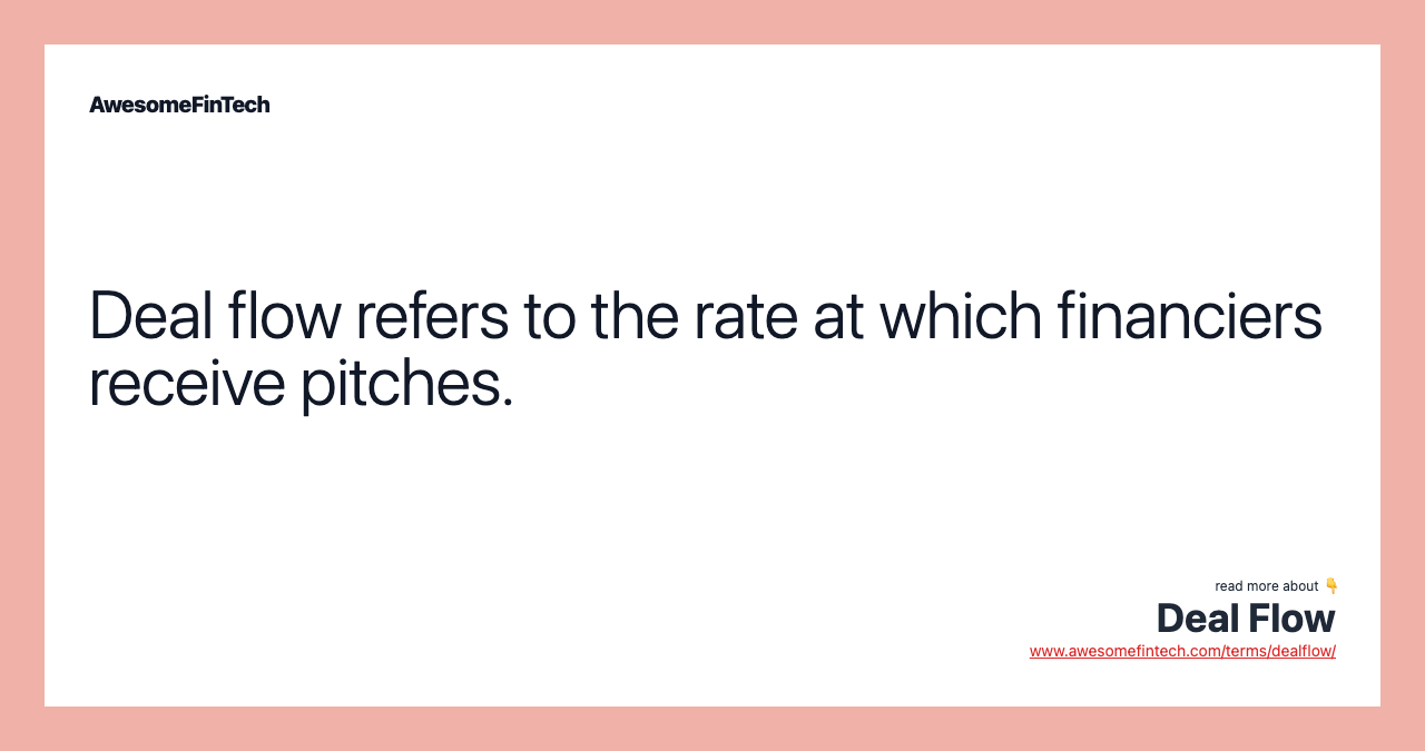 Deal flow refers to the rate at which financiers receive pitches.