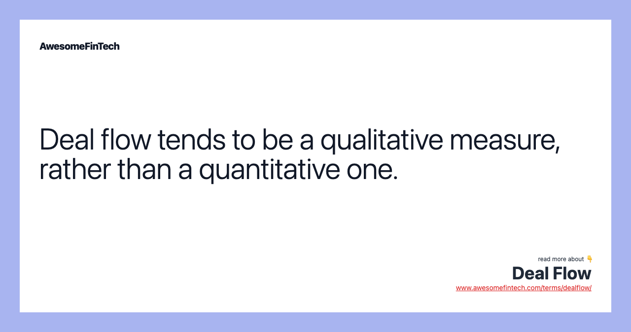 Deal flow tends to be a qualitative measure, rather than a quantitative one.