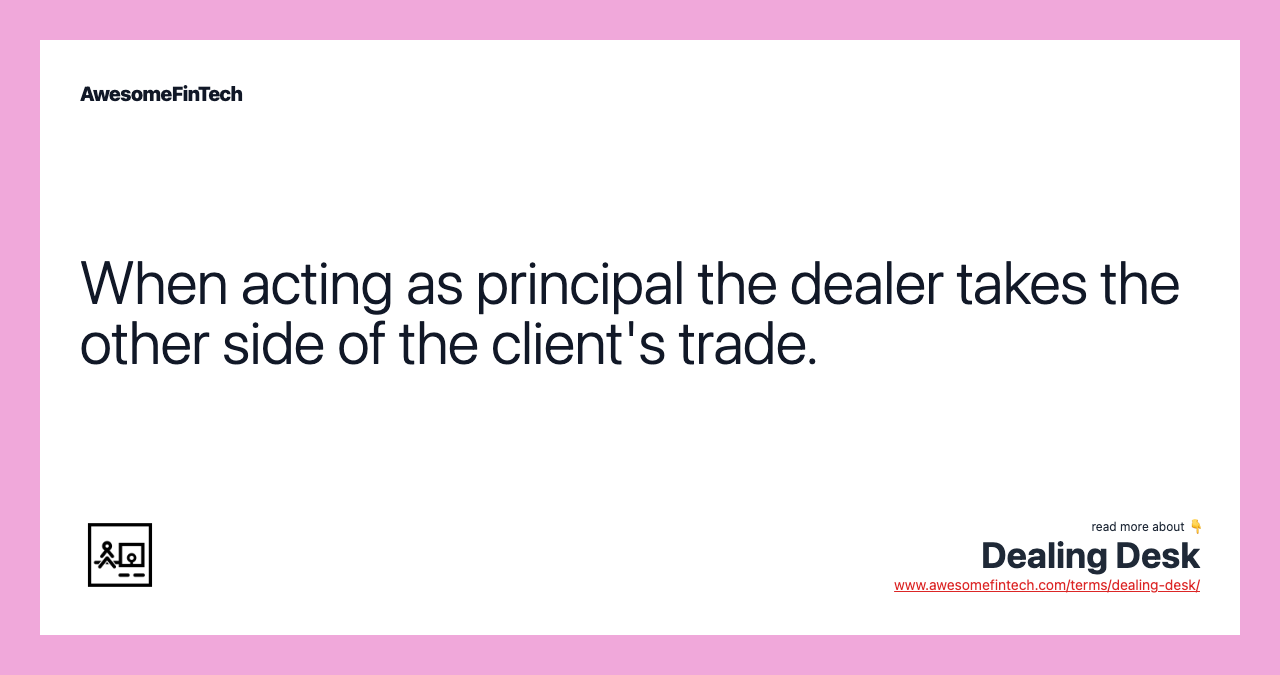 When acting as principal the dealer takes the other side of the client's trade.