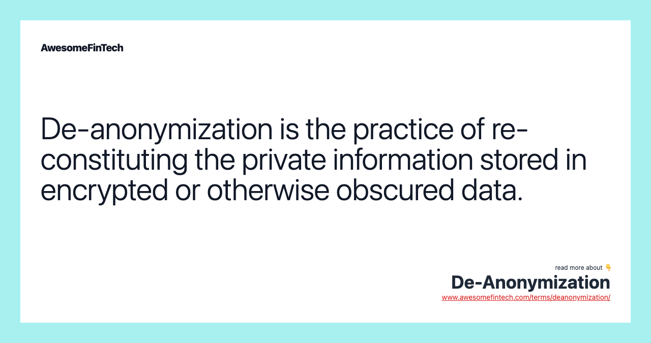 De-anonymization is the practice of re-constituting the private information stored in encrypted or otherwise obscured data.