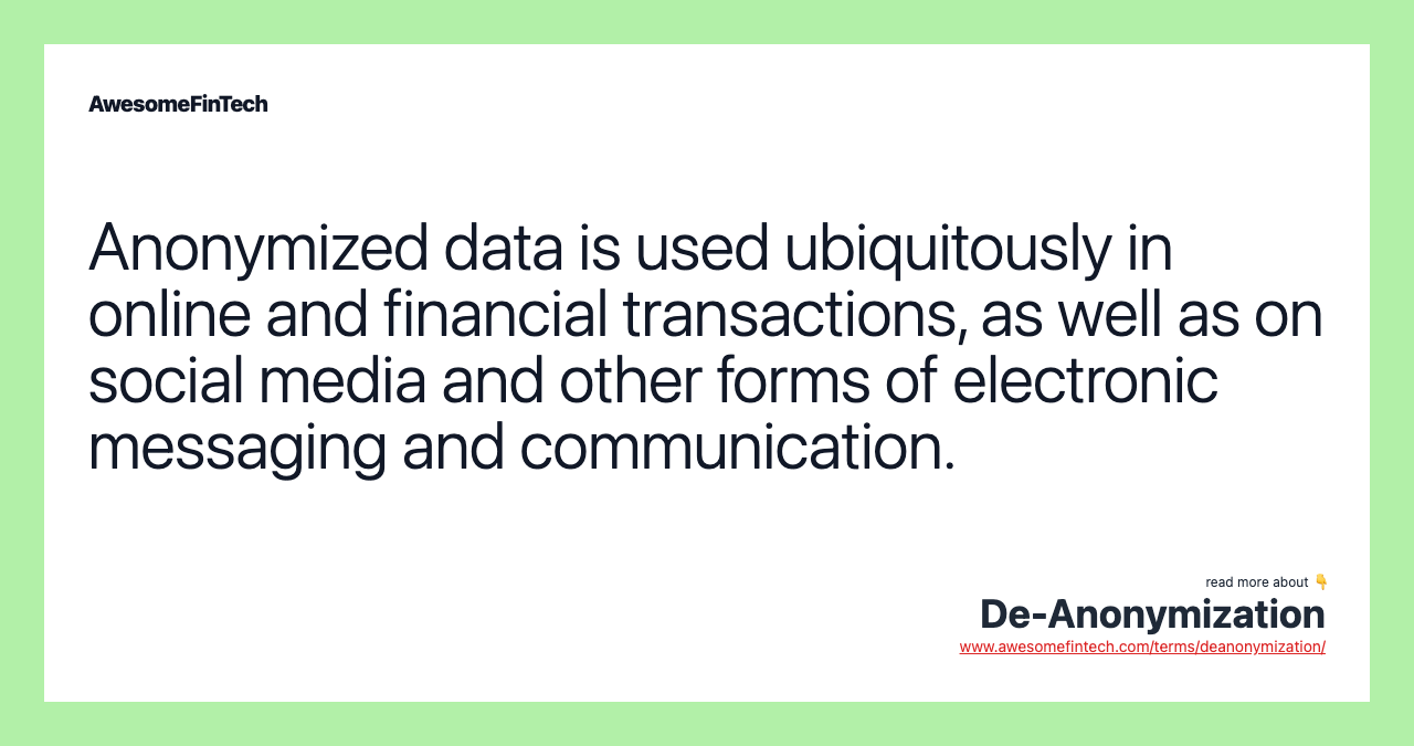 Anonymized data is used ubiquitously in online and financial transactions, as well as on social media and other forms of electronic messaging and communication.