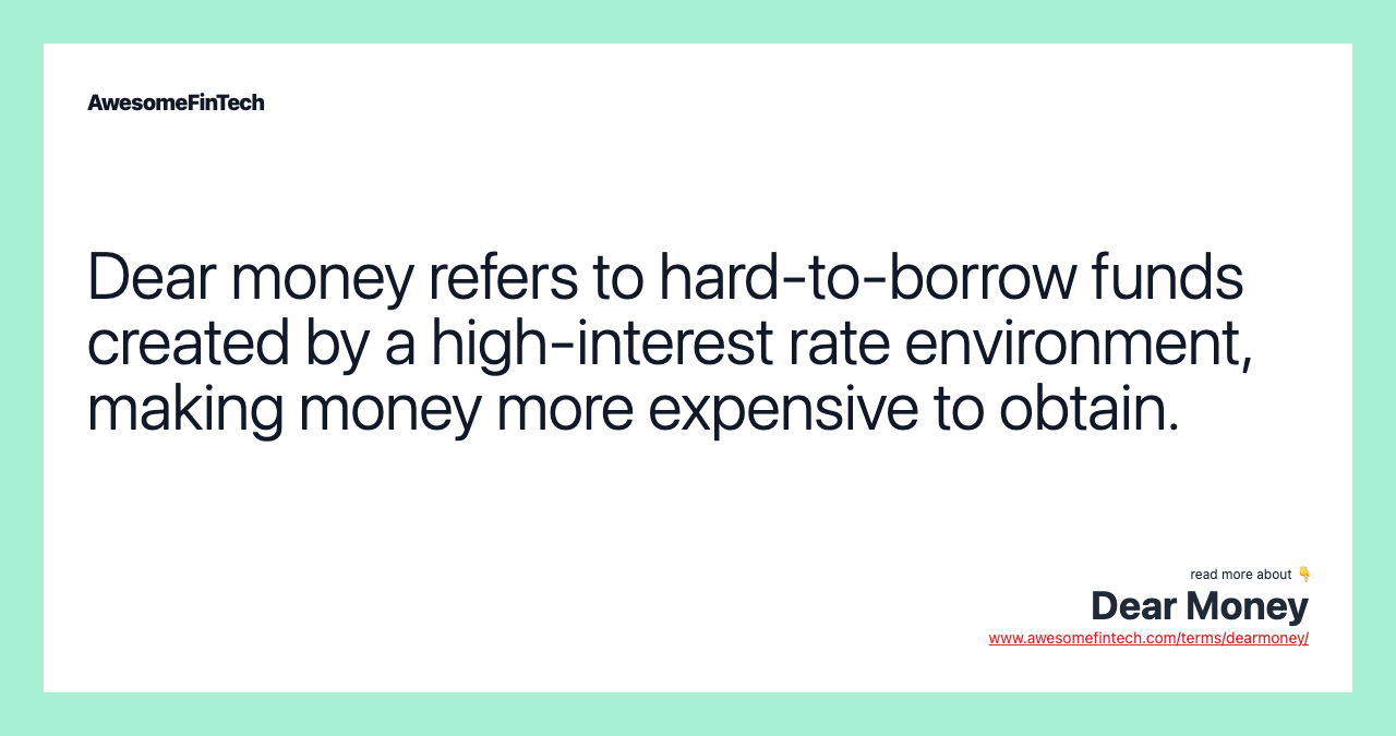 Dear money refers to hard-to-borrow funds created by a high-interest rate environment, making money more expensive to obtain.