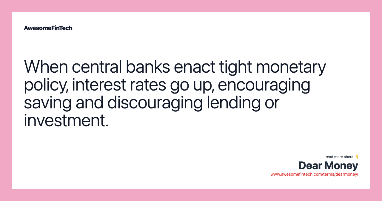 When central banks enact tight monetary policy, interest rates go up, encouraging saving and discouraging lending or investment.