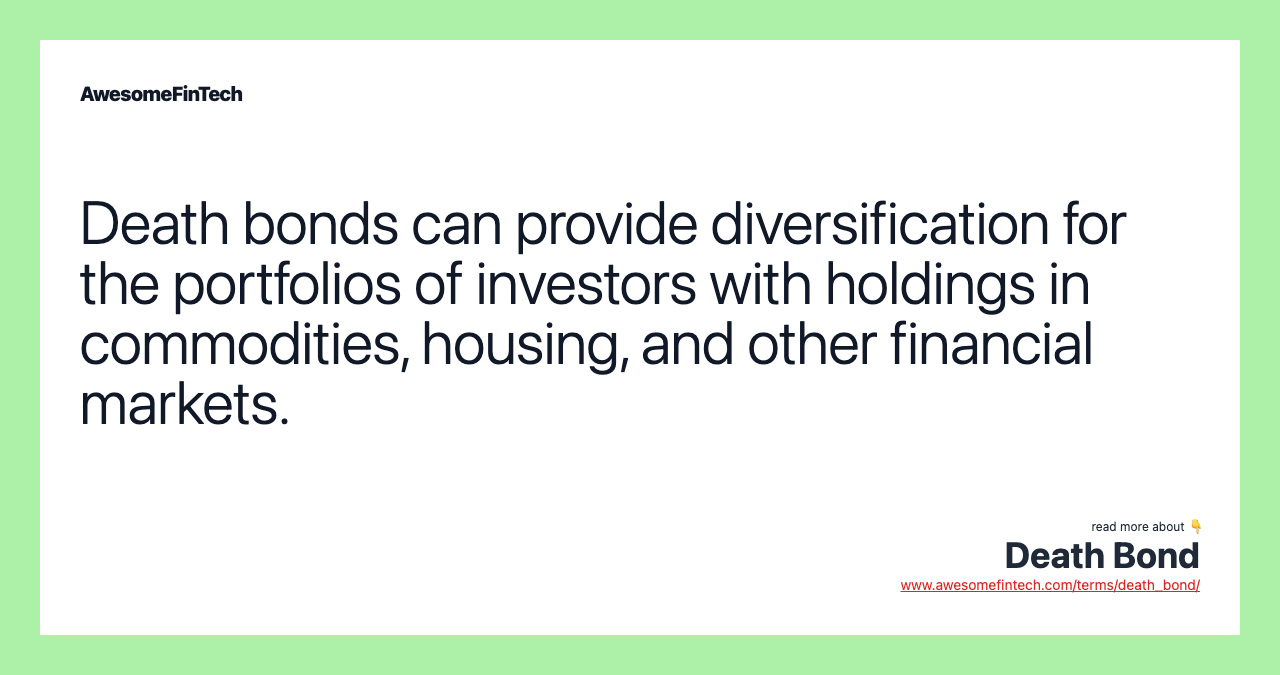 Death bonds can provide diversification for the portfolios of investors with holdings in commodities, housing, and other financial markets.
