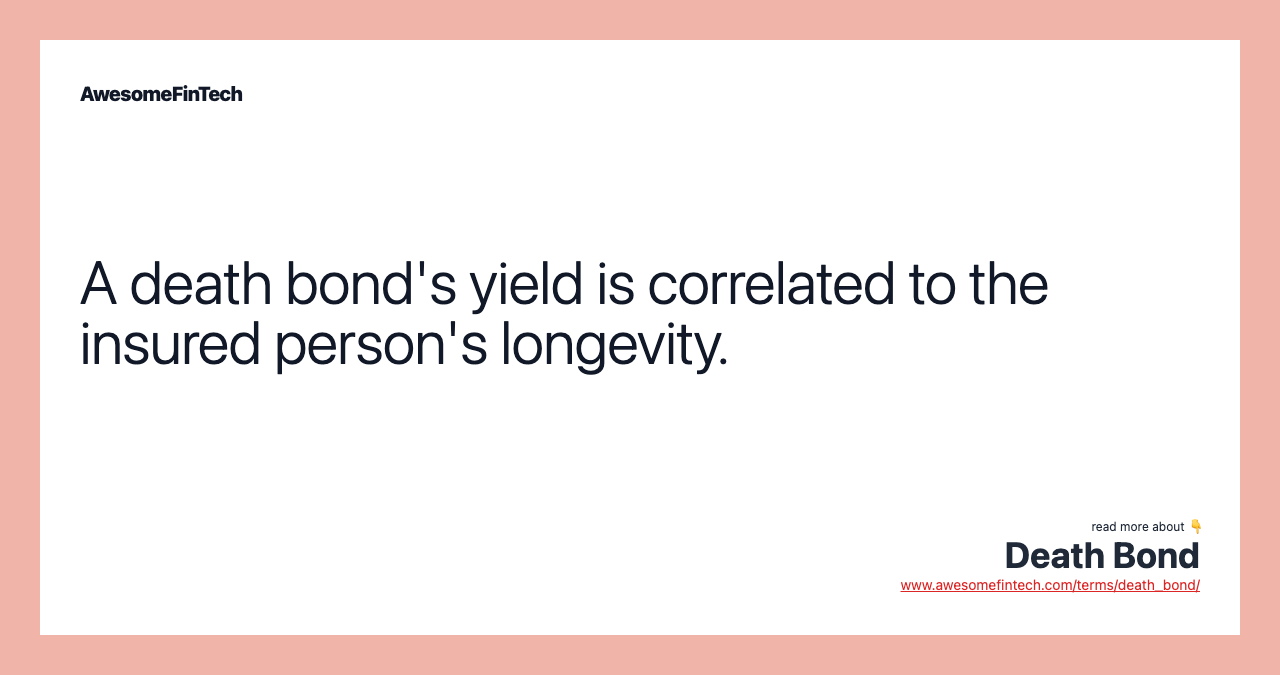 A death bond's yield is correlated to the insured person's longevity.