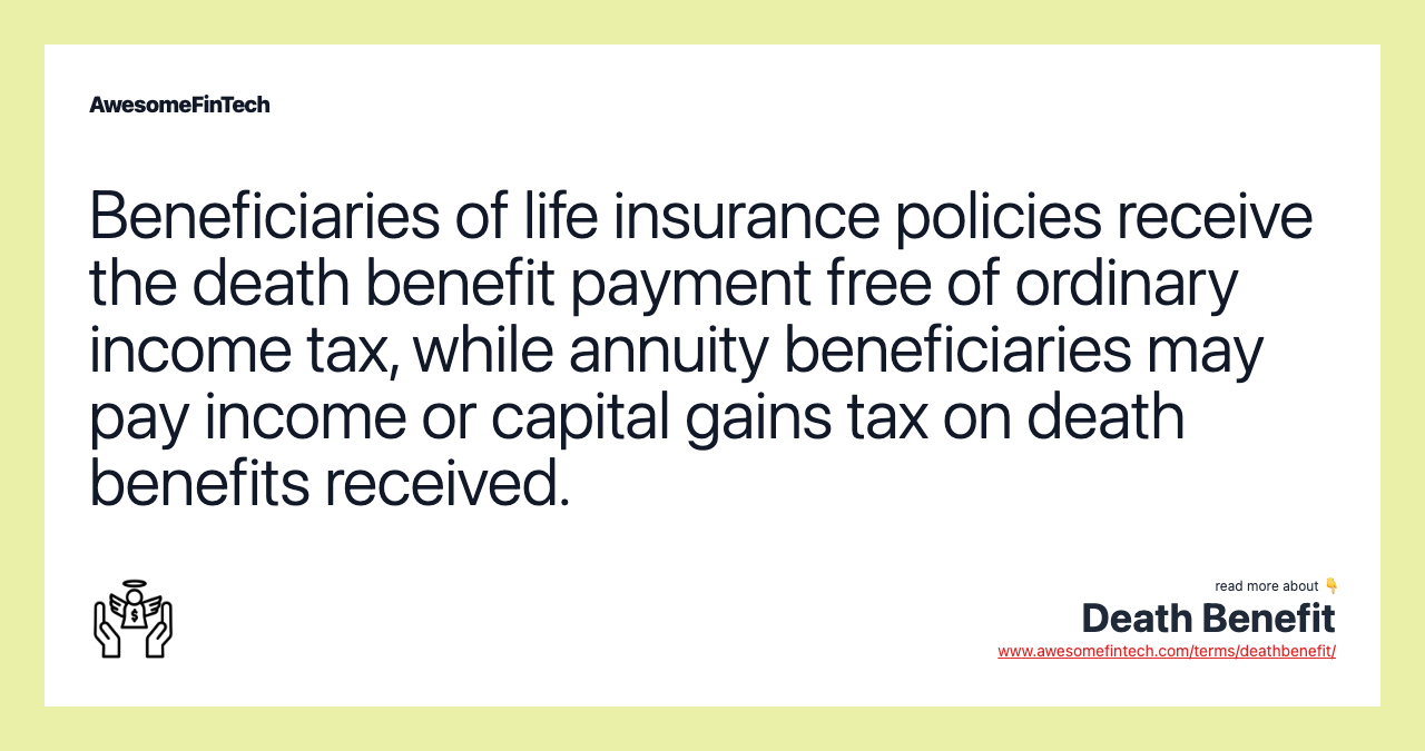 Beneficiaries of life insurance policies receive the death benefit payment free of ordinary income tax, while annuity beneficiaries may pay income or capital gains tax on death benefits received.