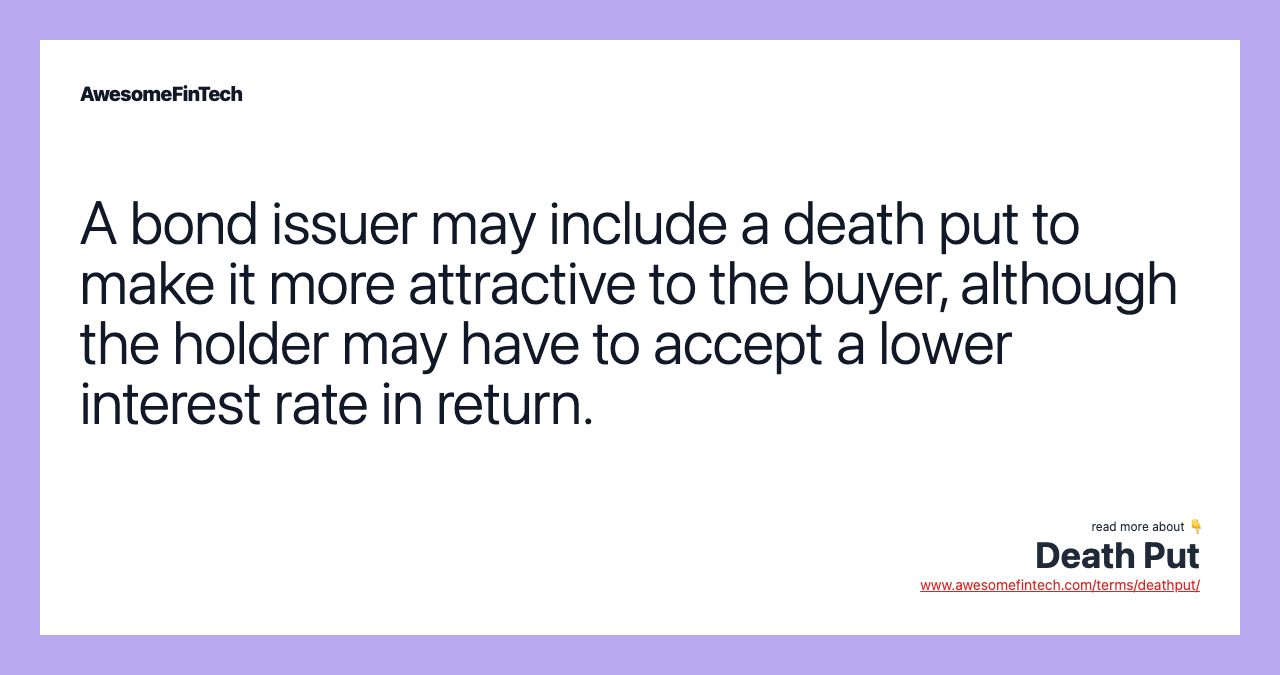 A bond issuer may include a death put to make it more attractive to the buyer, although the holder may have to accept a lower interest rate in return.