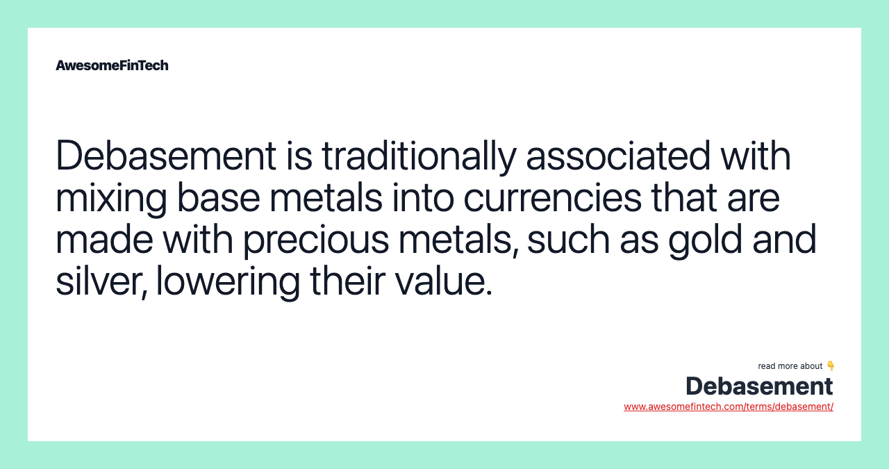 Debasement is traditionally associated with mixing base metals into currencies that are made with precious metals, such as gold and silver, lowering their value.