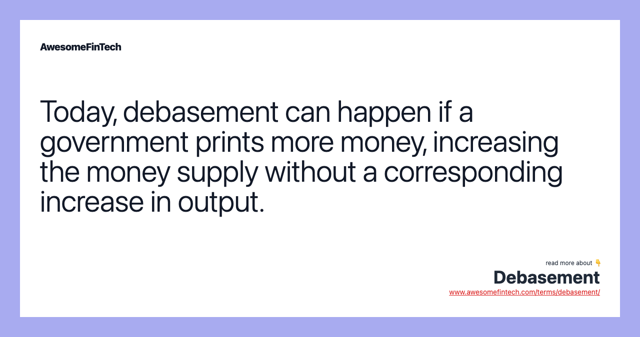 Today, debasement can happen if a government prints more money, increasing the money supply without a corresponding increase in output.