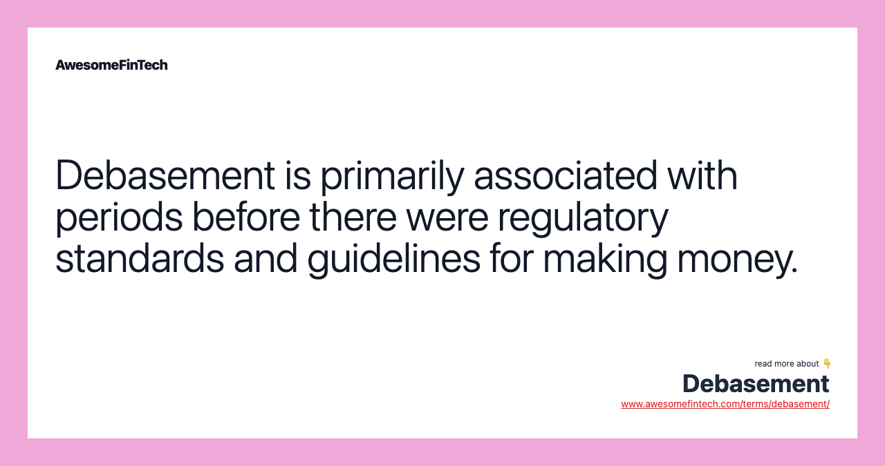 Debasement is primarily associated with periods before there were regulatory standards and guidelines for making money.