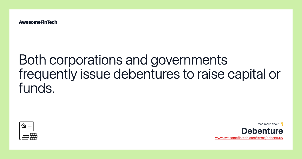 Both corporations and governments frequently issue debentures to raise capital or funds.