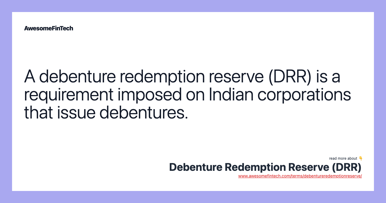 A debenture redemption reserve (DRR) is a requirement imposed on Indian corporations that issue debentures.