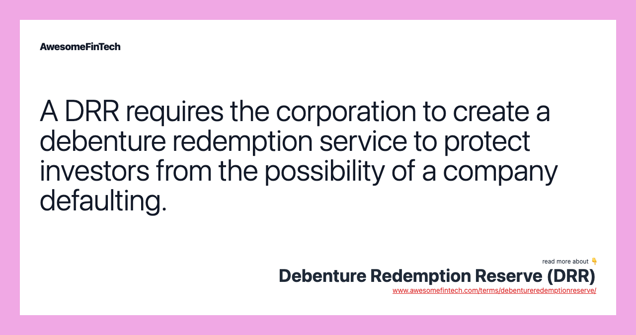 A DRR requires the corporation to create a debenture redemption service to protect investors from the possibility of a company defaulting.