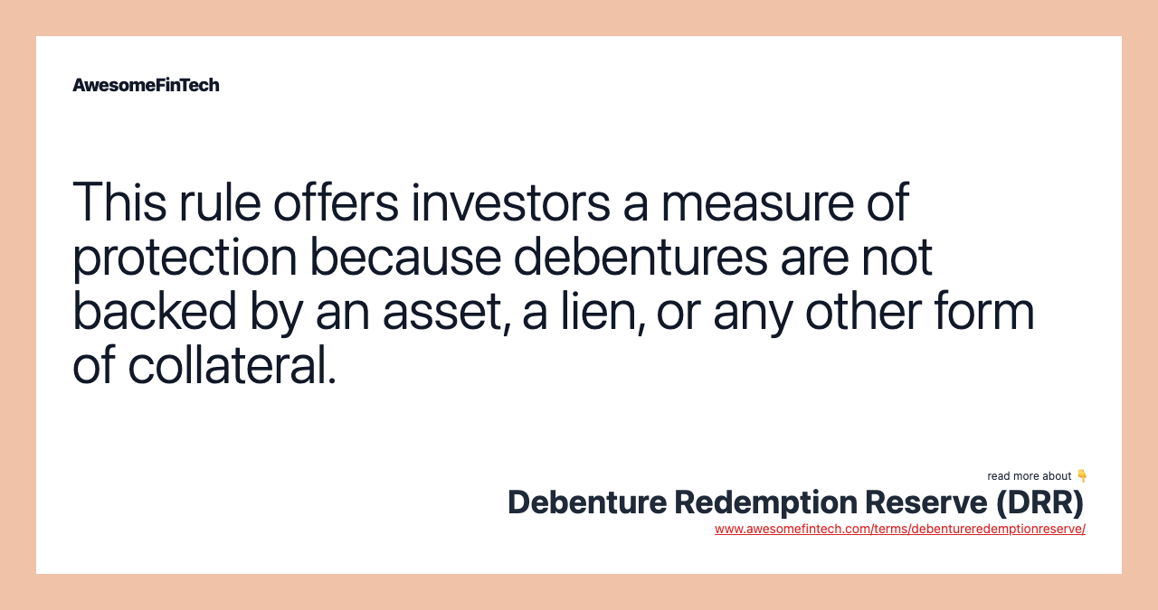 This rule offers investors a measure of protection because debentures are not backed by an asset, a lien, or any other form of collateral.