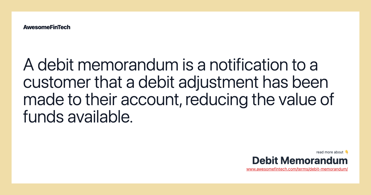 A debit memorandum is a notification to a customer that a debit adjustment has been made to their account, reducing the value of funds available.