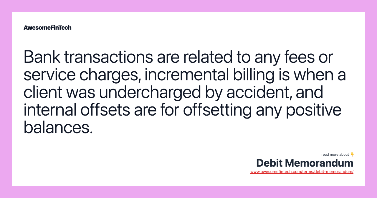 Bank transactions are related to any fees or service charges, incremental billing is when a client was undercharged by accident, and internal offsets are for offsetting any positive balances.