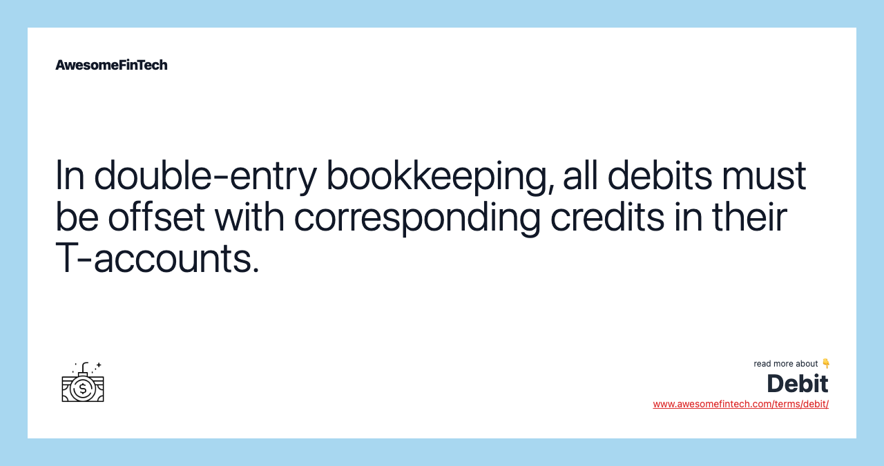 In double-entry bookkeeping, all debits must be offset with corresponding credits in their T-accounts.