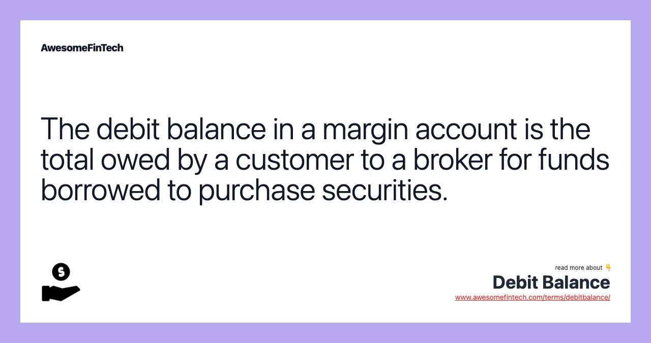 The debit balance in a margin account is the total owed by a customer to a broker for funds borrowed to purchase securities.