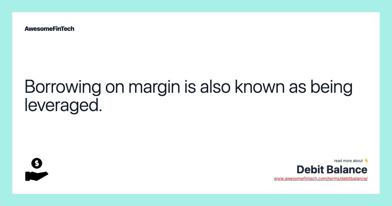 Borrowing on margin is also known as being leveraged.