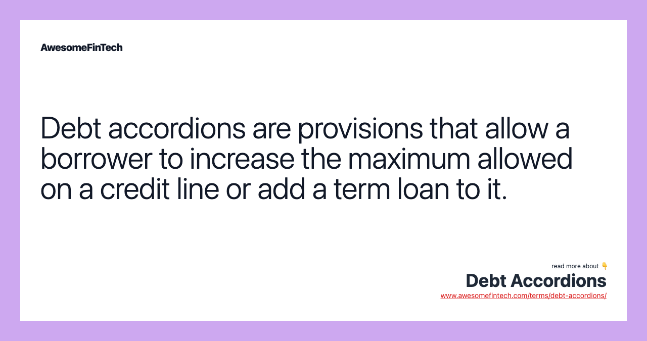 Debt accordions are provisions that allow a borrower to increase the maximum allowed on a credit line or add a term loan to it.