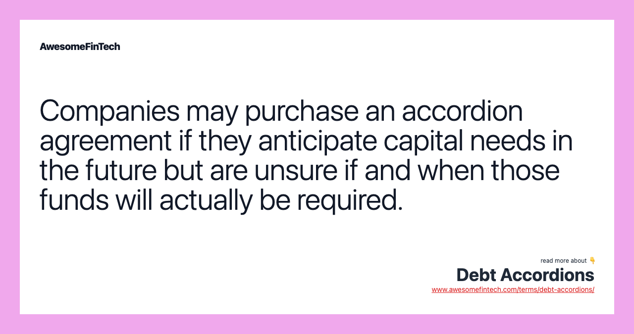 Companies may purchase an accordion agreement if they anticipate capital needs in the future but are unsure if and when those funds will actually be required.