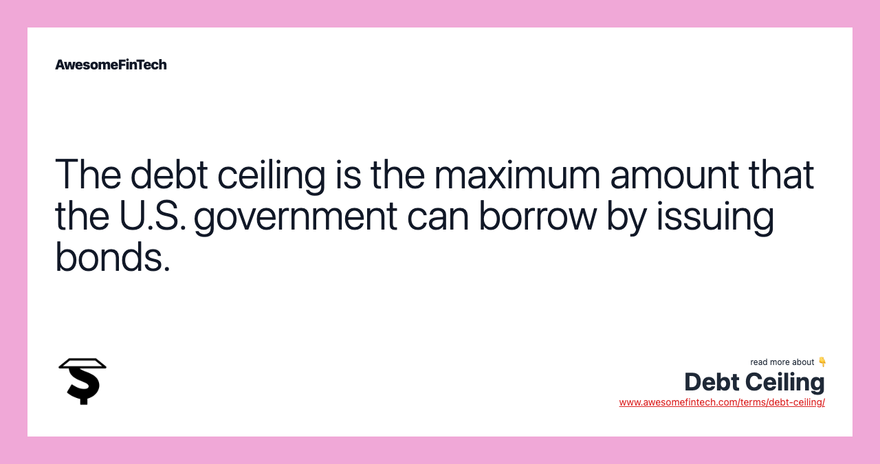 The debt ceiling is the maximum amount that the U.S. government can borrow by issuing bonds.