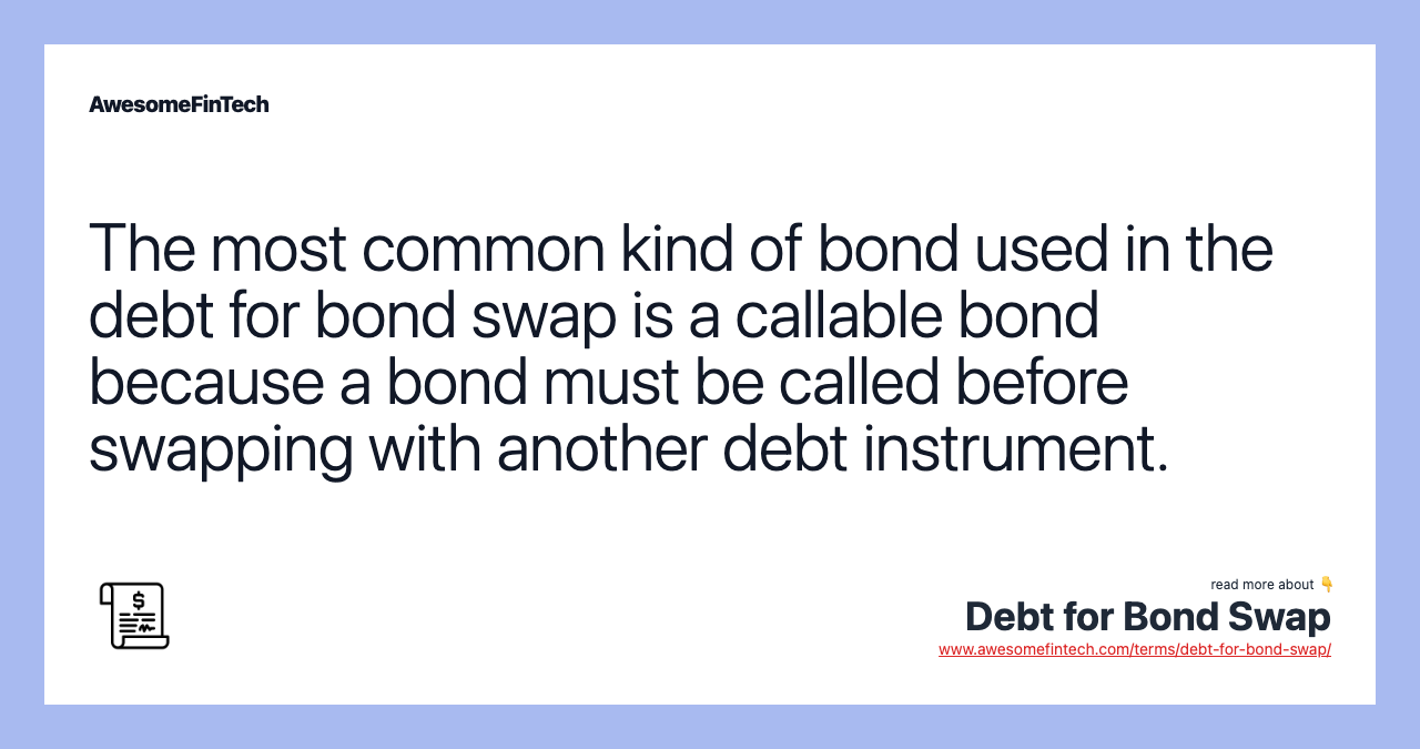 The most common kind of bond used in the debt for bond swap is a callable bond because a bond must be called before swapping with another debt instrument.