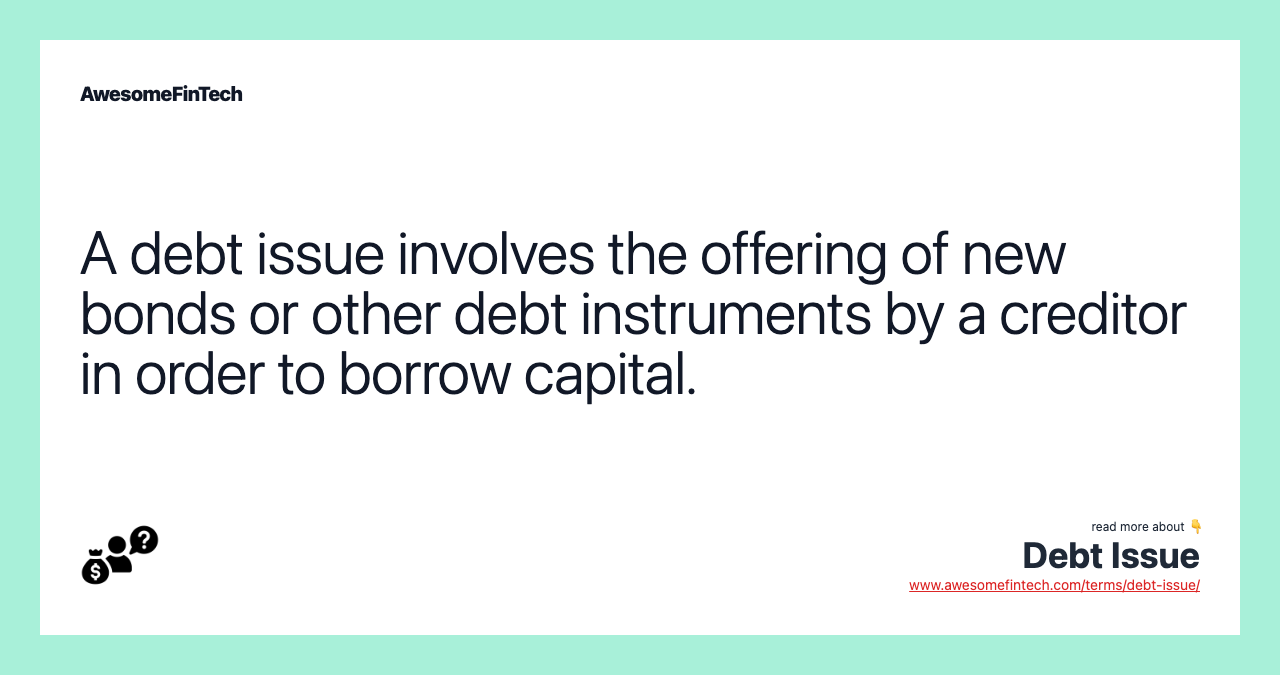 A debt issue involves the offering of new bonds or other debt instruments by a creditor in order to borrow capital.
