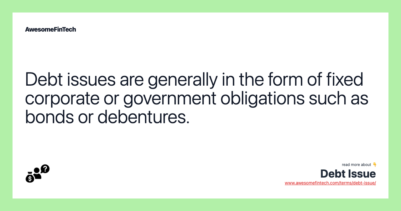 Debt issues are generally in the form of fixed corporate or government obligations such as bonds or debentures.