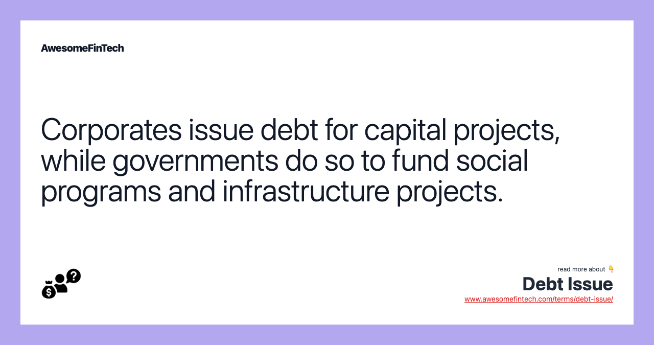 Corporates issue debt for capital projects, while governments do so to fund social programs and infrastructure projects.
